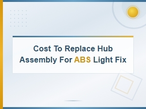 Hub Assembly Replacement Cost for Abs Light Fix: Diagnosis and Pricing Guide