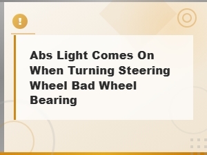 Abs Light Comes on When Turning Steering Wheel: Bad Wheel Bearing Signs and Fixes