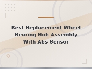 Best Replacement Wheel Bearing Hub Assembly with Abs Sensor.