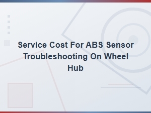 Abs Sensor Troubleshooting on Wheel Hub: Service Cost Guide