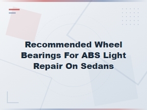 Recommended Wheel Bearings for Abs Light Repair on Sedans,