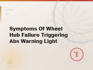 Wheel Hub Failure Symptoms That Trigger Abs Warning Light